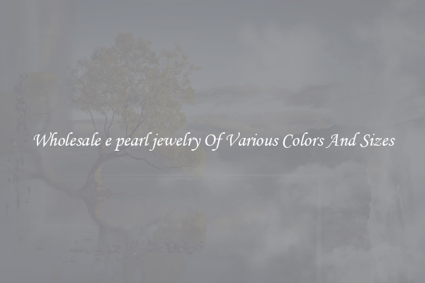 Wholesale e pearl jewelry Of Various Colors And Sizes