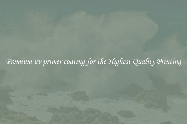 Premium uv primer coating for the Highest Quality Printing