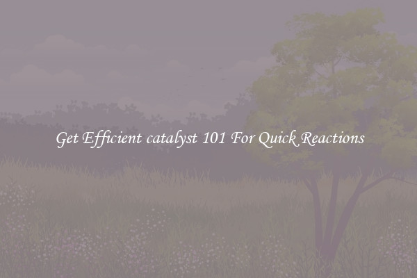 Get Efficient catalyst 101 For Quick Reactions