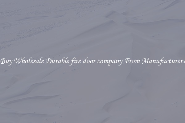 Buy Wholesale Durable fire door company From Manufacturers