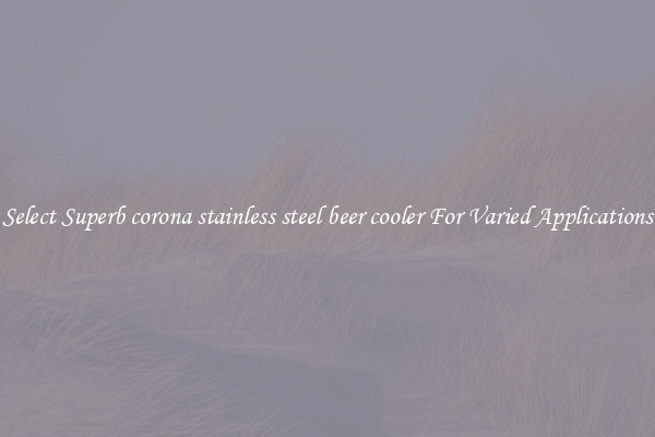 Select Superb corona stainless steel beer cooler For Varied Applications