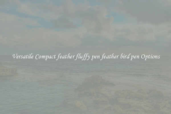 Versatile Compact feather fluffy pen feather bird pen Options