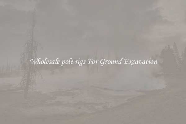 Wholesale pole rigs For Ground Excavation