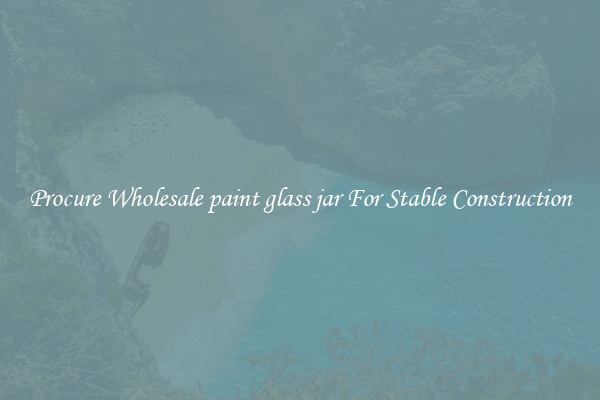 Procure Wholesale paint glass jar For Stable Construction
