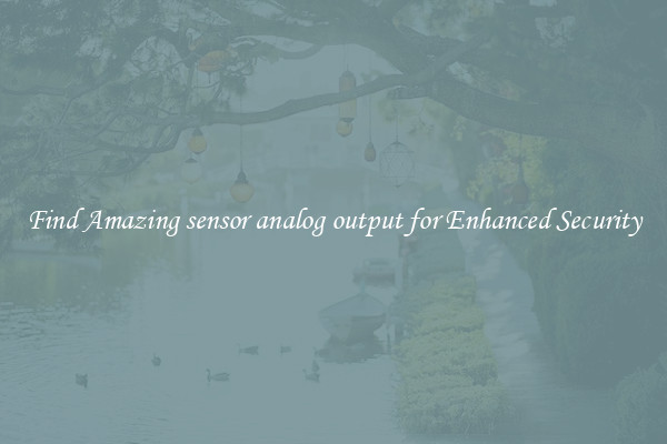 Find Amazing sensor analog output for Enhanced Security