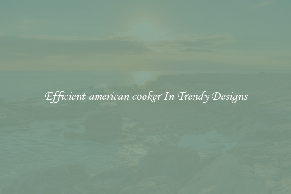 Efficient american cooker In Trendy Designs