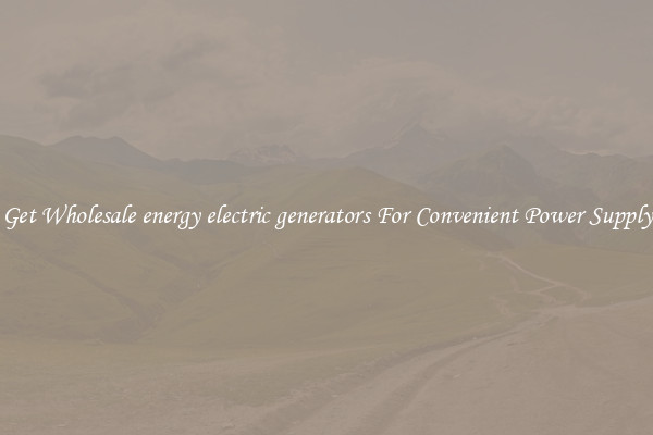 Get Wholesale energy electric generators For Convenient Power Supply
