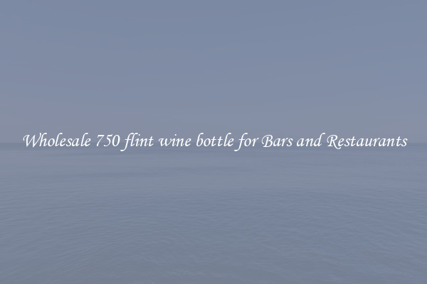 Wholesale 750 flint wine bottle for Bars and Restaurants