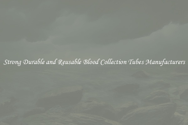Strong Durable and Reusable Blood Collection Tubes Manufacturers