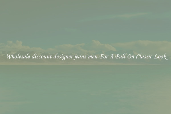 Wholesale discount designer jeans men For A Pull-On Classic Look