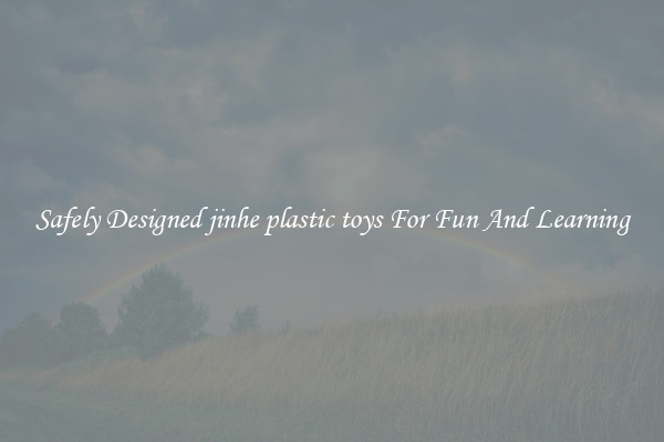 Safely Designed jinhe plastic toys For Fun And Learning