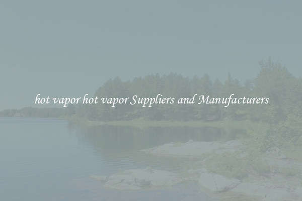 hot vapor hot vapor Suppliers and Manufacturers