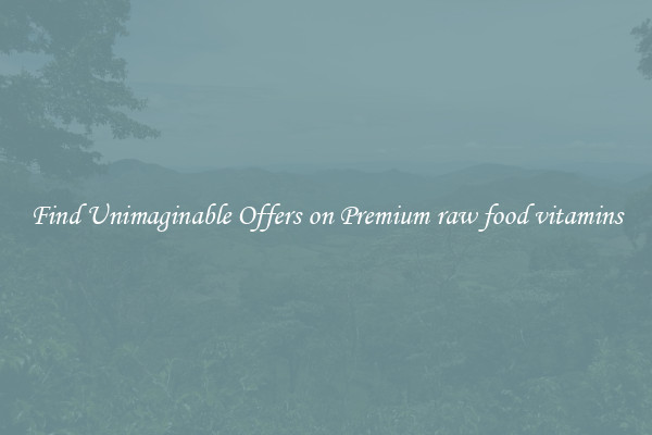 Find Unimaginable Offers on Premium raw food vitamins