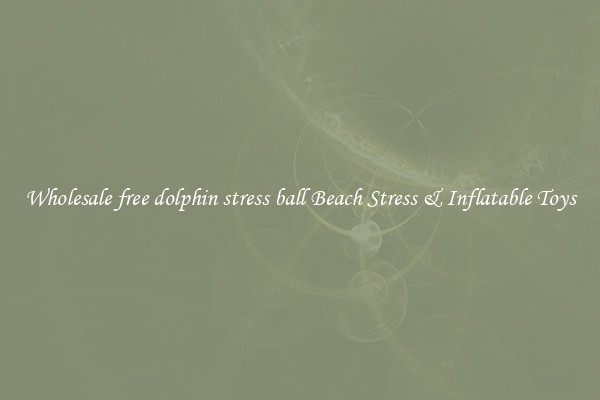 Wholesale free dolphin stress ball Beach Stress & Inflatable Toys