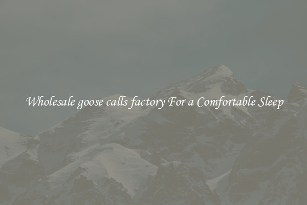 Wholesale goose calls factory For a Comfortable Sleep