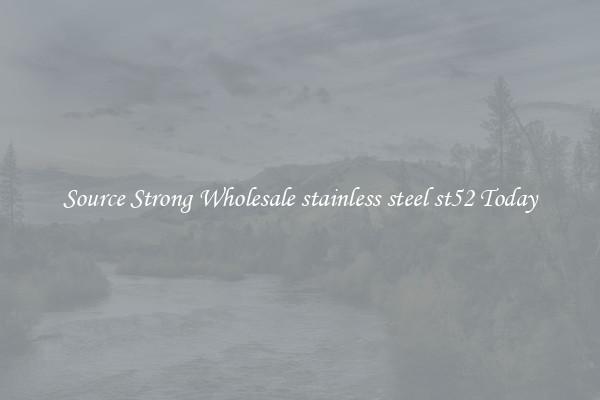 Source Strong Wholesale stainless steel st52 Today